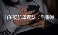 山东舰航母编队，到香港了