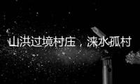 山洪过境村庄	，涞水孤村求援：十余人失联	，二人遇难