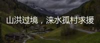 山洪过境，涞水孤村求援
：十余人失联，二人遇难