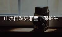 山水自然史湘莹	：保护生物多样性，是给人类上保险