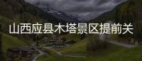 山西应县木塔景区提前关门赶人	，官方回应

：涉事工作人员停职处理