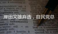 岸田文雄弃选
，自民党总裁选举进入“大混战”
？