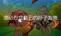忽必烈立自己的孙子为帝
，为何他儿子们没有造反？两个主要原因