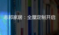 志邦家居：全屋定制开启新的家居时代!
