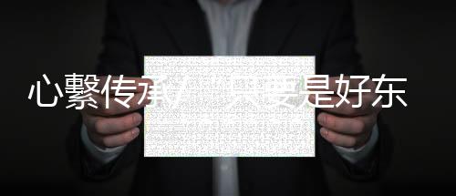 “只要是传承真正的好东西