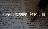 心脑血管发病年轻化，看看这份防治“地图”