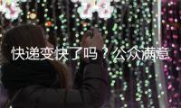 快递变快了吗？公众满意度如何
？调查结果显示→