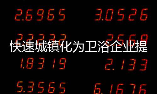 无论是城镇房产还是卫浴行业
