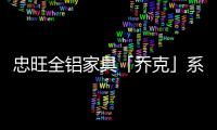 忠旺全铝家具「乔克」系列：删繁就简�，生活需要减法