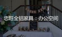 忠旺全铝家具：办公空间距5A级办公就差这么一点