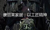 康丽莱家居	：以工匠精神营造极致睡眠体验