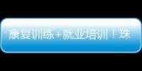 康复训练+就业培训	！珠海这一社区基地揭牌