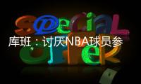 库班：讨厌NBA球员参加奥运 我们承担风险 奥委会FIBA和NBC却大赚