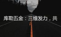 库勒五金：三维发力�，共创全场景营销生态圈