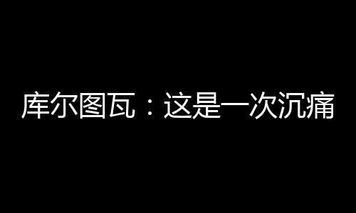 而库尔图瓦的图瓦痛坦率发声