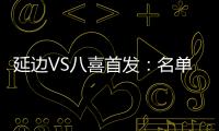延边VS八喜首发
：名单无洪珍燮 Bo季奇搭档许波