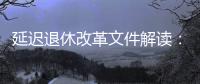 延迟退休改革文件解读
：延迟多久
	、如何实施�？能否自愿选择弹性提前退休？