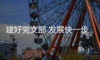 建好党支部 发展快一步