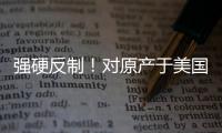强硬反制�！对原产于美国的所有进口商品再加征50%关税
