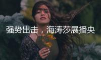 强势出击，海涛莎展播央视四大频道