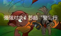 强强对决！苏超“警”行时！
