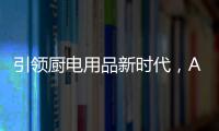 引领厨电用品新时代	，AUG传承德系工匠精神