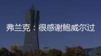 弗兰克：很感谢鲍威尔过去三年半为快船所做的一切 我们会想念他