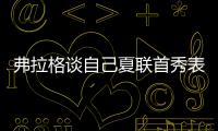 弗拉格谈自己夏联首秀表现：没达到我的标准 但我会调整好的