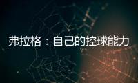 弗拉格：自己的控球能力还不错 今天更适应全场紧逼了