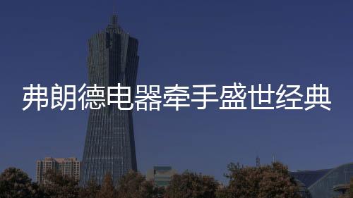 弗朗飞实力加入品牌战中