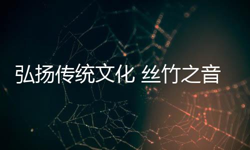 文化一想到葫芦丝的丝竹乐曲