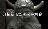 开拓新市场 办公家具企业深度营销有三大步