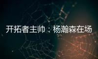 开拓者主帅：杨瀚森在场叫战术安排进攻 队友最喜欢和这样球员打球