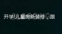 开学!儿童房新装修�，跟着鲁丽家居飞去快乐星球