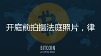 开庭前拍摄法庭照片，律师手机被扣：一天后法院院长送还