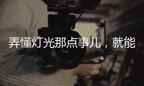 能带来超广阔的间提照明范围