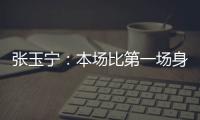 张玉宁
：本场比第一场身体调动得更好&防守更积极 单刀还需要进步