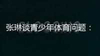 张琳谈青少年体育问题：拔苗助长现象严重�
，家长需要有耐心