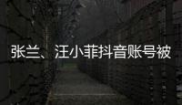 张兰、汪小菲抖音账号被无限期封禁