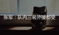 张军：队内三名外援都受伤了

，我们的全华班表现很好