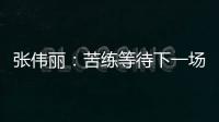 张伟丽
：苦练等待下一场卫冕战