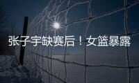 张子宇缺赛后
！女篮暴露真实水平，宫鲁鸣应及时放弃这位巨人