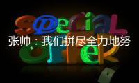张帅：我们拼尽全力地努力，只为了被淘汰得慢一点