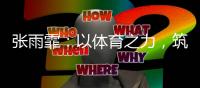 张雨霏�：以体育之力
，筑乡村教育之梦