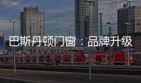 巴斯丹顿门窗	：品牌升级，十大起航
