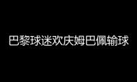 巴黎球迷欢庆姆巴佩输球：昔日核心已成“过去式”