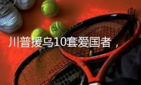 川普援乌10套爱国者	
，不是10枚导弹！美追加4倍导弹产能