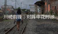川崎前锋
：对阵申花时涉袭击事件的球迷将被无限期禁止观赛