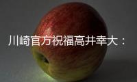 川崎官方祝福高井幸大：前路任重道远	，愿你成为世界级球员