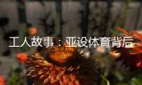 工人故事：亚设体育背后的“小人物”